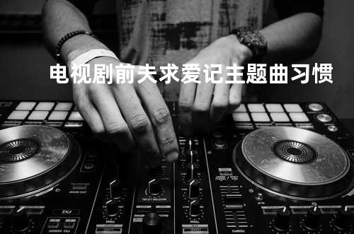 电视剧前夫求爱记主题曲 习惯