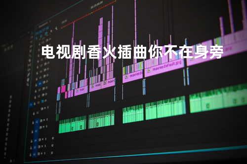 电视剧香火插曲 你不在身旁