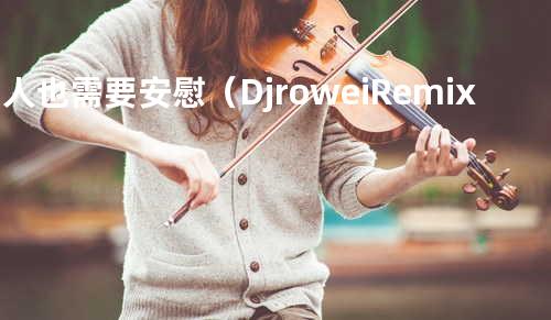 男人也需要安慰(Djrowei Remix)