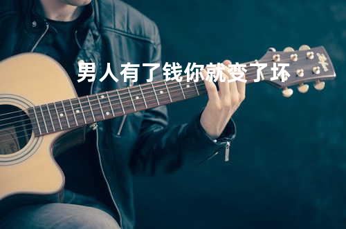 男人有了钱你就变了坏