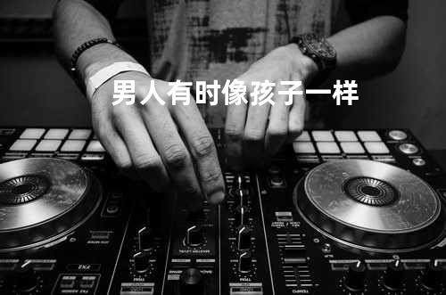 男人有时像孩子一样