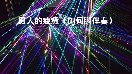 男人的疲惫(DJ何鹏伴奏)
