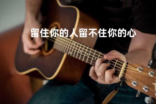 留住你的人留不住你的心