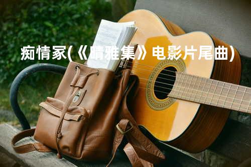 痴情冢 (《晴雅集》电影片尾曲)