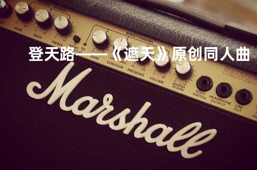 登天路——《遮天》原创同人曲