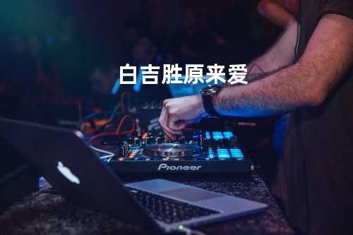 白吉胜-原来爱