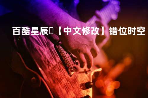?百酷星辰❗-【中文修改】错位时空