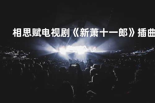 相思赋 电视剧《新萧十一郎》插曲