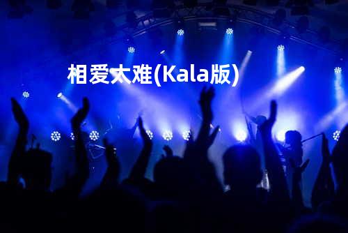 相爱太难(Kala版)