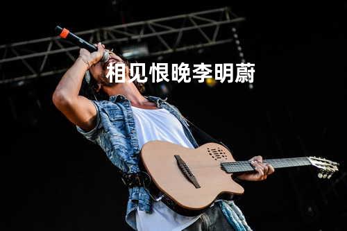 相见恨晚 - 李明蔚