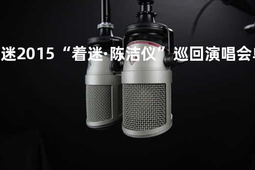 着迷 2015“着迷·陈洁仪”巡回演唱会单曲