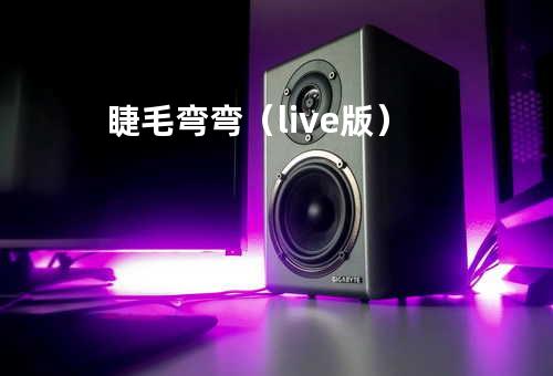 睫毛弯弯(live版)