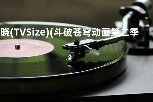 破晓 (TV Size) (斗破苍穹 动画第二季片尾曲)