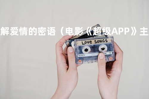 破解爱情的密语(电影《超级APP》主题曲) - 秦岚&王冠逸