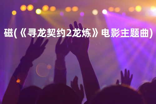 磁 (《寻龙契约2龙炼》电影主题曲)