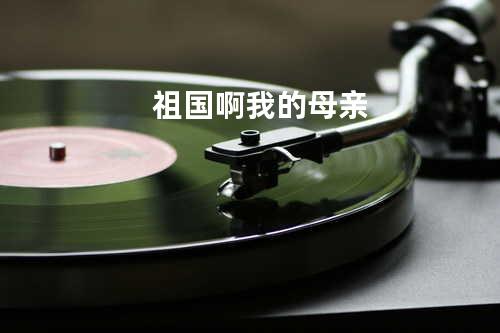 祖国啊 我的母亲