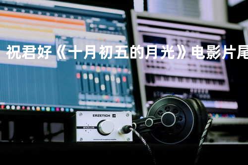 祝君好 《十月初五的月光》电影片尾曲