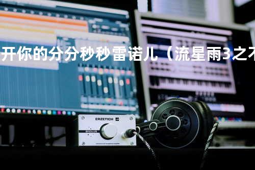 离开你的分分秒秒 - 雷诺儿(流星雨3之不一样的美男子插曲)