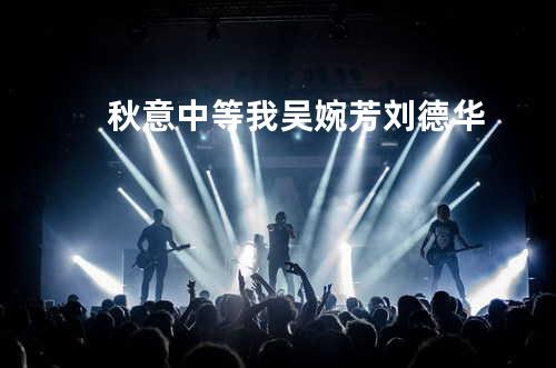 秋意中等我 吴婉芳/刘德华