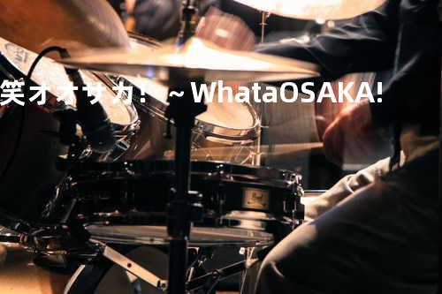 笑オオサカ!~What a OSAKA!