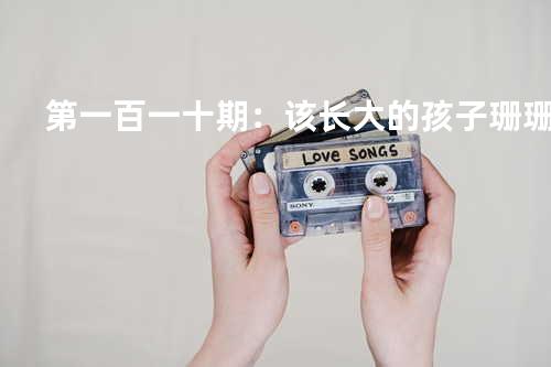 第一百一十期:该长大的孩子 - 珊珊