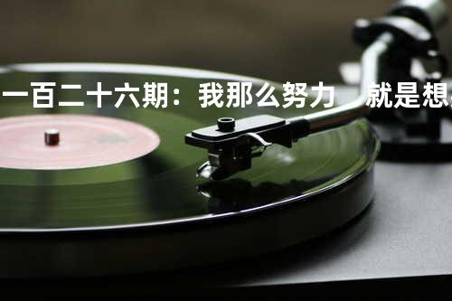 第一百二十六期:我那么努力 就是想要你记住我 - 佳珍