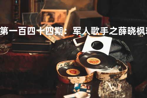 第一百四十四期:军人歌手之薛晓枫 - 珊珊