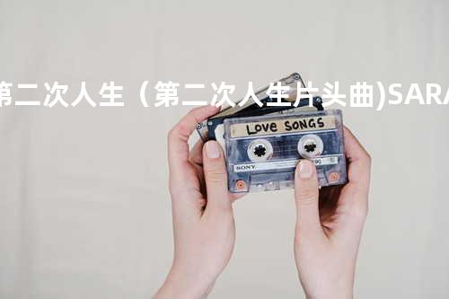第二次人生(第二次人生片头曲) - SARA