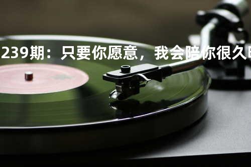第239期:只要你愿意,我会陪你很久 - 明明