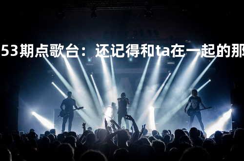 第53期点歌台:还记得和ta在一起的那个暑期吗? - 莹歌