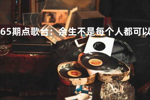 第65期点歌台:余生不是每个人都可以指教