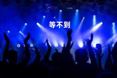 等不到