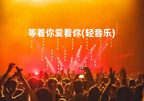 等着你爱着你(轻音乐)
