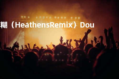 糢糊(Heathens Remix) - DoubleX2卡卡&黄一