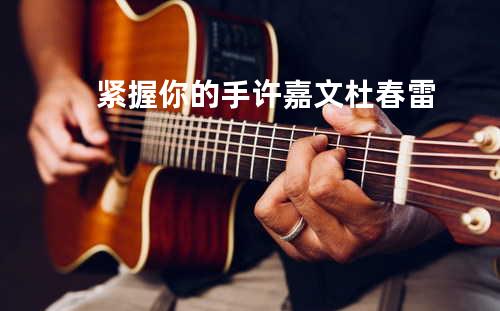 紧握你的手 - 许嘉文&杜春雷