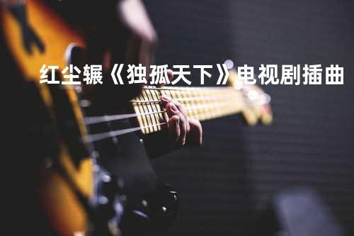 红尘辗《独孤天下》电视剧插曲