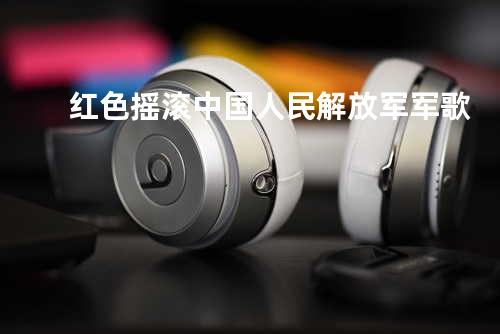 红色摇滚 中国人民解放军军歌