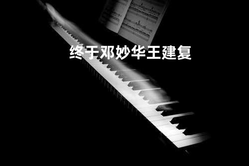 终于 - 邓妙华/王建复