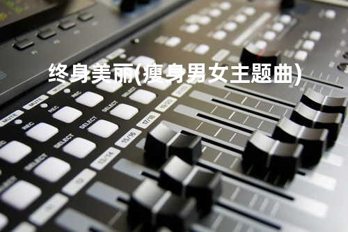 终身美丽(瘦身男女主题曲)