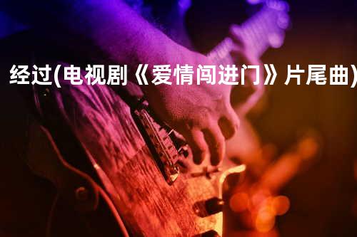 经过(电视剧《爱情闯进门》片尾曲)