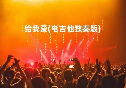 给我爱 (电吉他独奏版)