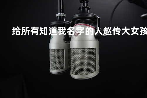 给所有知道我名字的人 - 赵传&大女孩