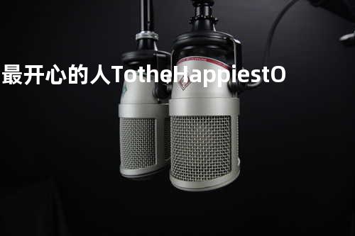 给最开心的人 To the Happiest One (给被遗忘了的人)