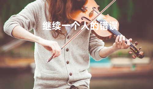 继续一个人的错误