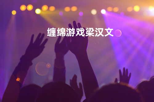 缠绵游戏 - 梁汉文