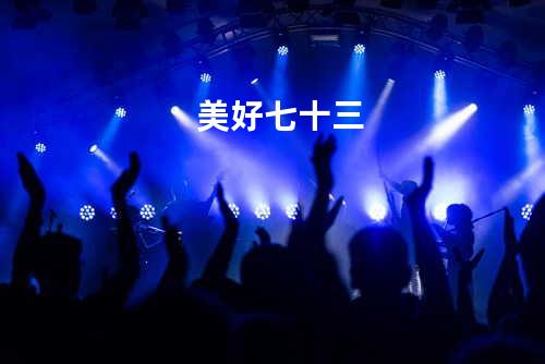 美好七十三