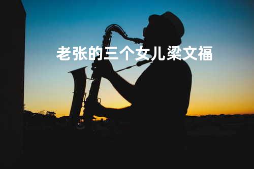 老张的三个女儿 - 梁文福