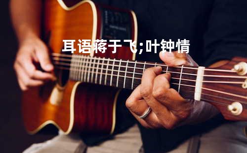 耳语 - 蒋于飞;&叶钟情