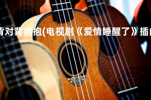 背对背拥抱 (电视剧《爱情睡醒了》插曲)