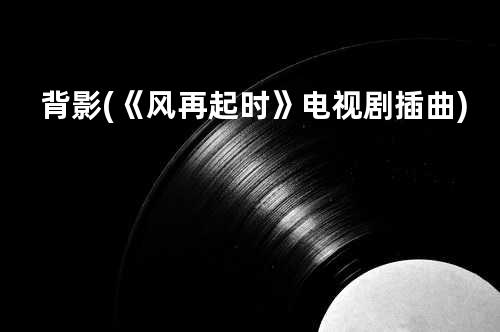 背影 (《风再起时》电视剧插曲)